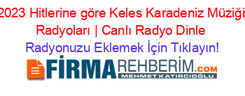 2023+Hitlerine+göre+Keles+Karadeniz+Müziği‎+Radyoları+|+Canlı+Radyo+Dinle Radyonuzu+Eklemek+İçin+Tıklayın!